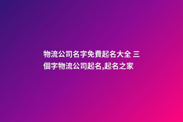 物流公司名字免費起名大全 三個字物流公司起名,起名之家-第1張-公司起名-玄機派